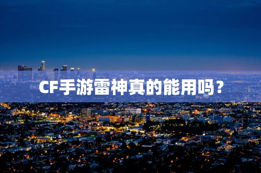 CF手游雷神真的能用吗？