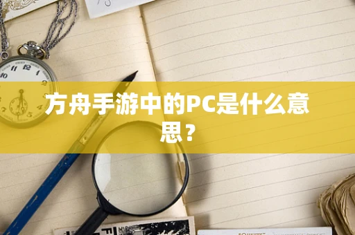 方舟手游中的PC是什么意思？