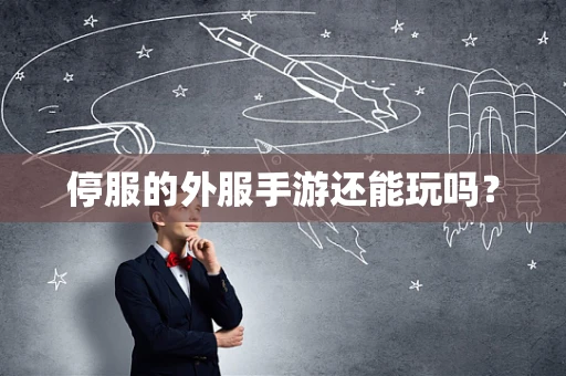 停服的外服手游还能玩吗？