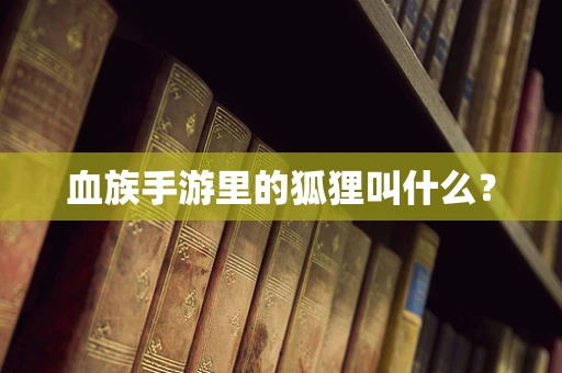 血族手游里的狐狸叫什么？