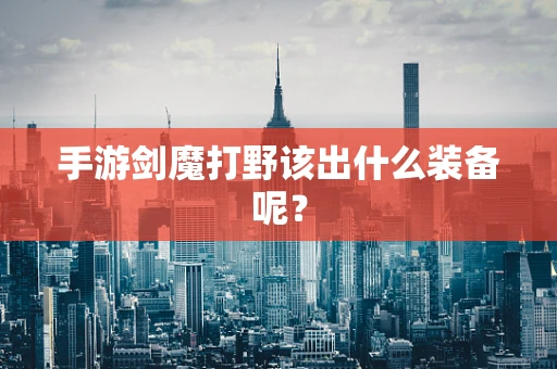 手游剑魔打野该出什么装备呢？