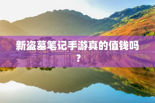 新盗墓笔记手游真的值钱吗？