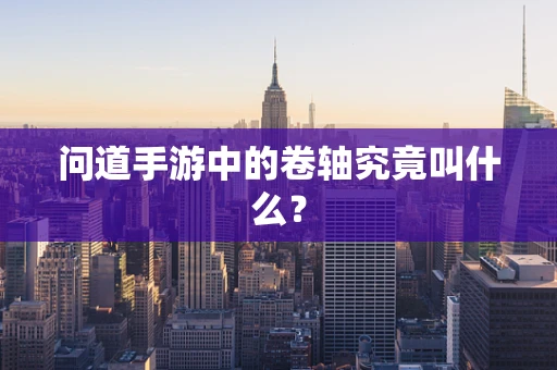 问道手游中的卷轴究竟叫什么？