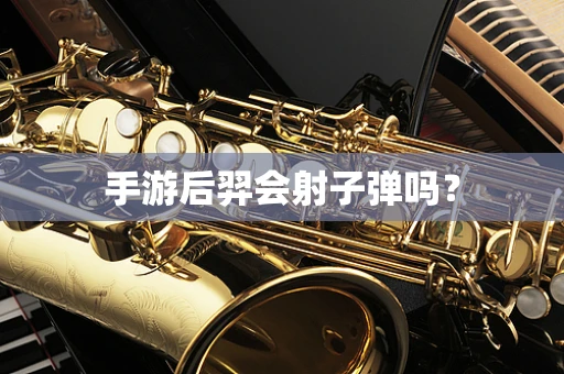 手游后羿会射子弹吗？