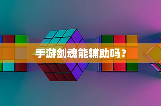 手游剑魂能辅助吗？