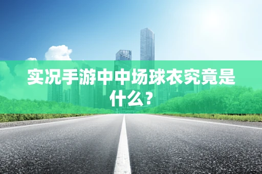 实况手游中中场球衣究竟是什么？