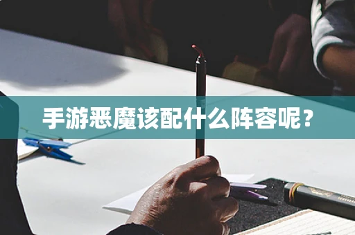 手游恶魔该配什么阵容呢？