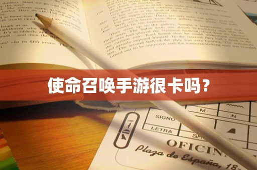 使命召唤手游很卡吗？