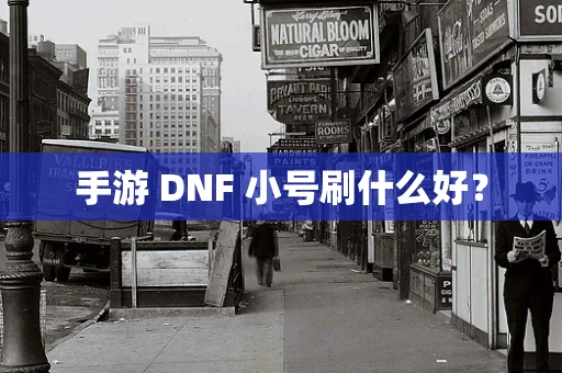 手游 DNF 小号刷什么好？