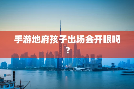 手游地府孩子出场会开眼吗？