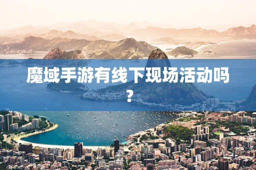 魔域手游有线下现场活动吗？