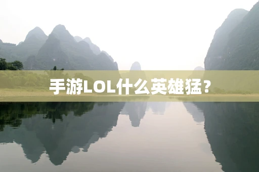 手游LOL什么英雄猛？