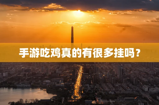 手游吃鸡真的有很多挂吗？