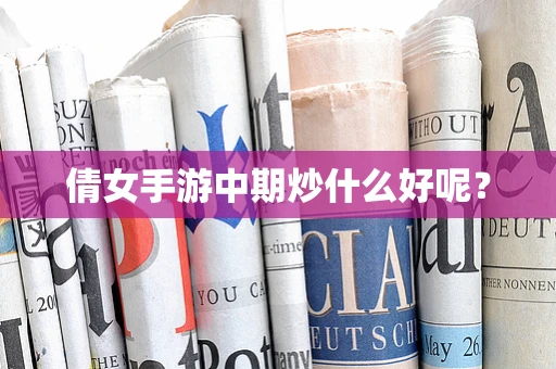 倩女手游中期炒什么好呢？