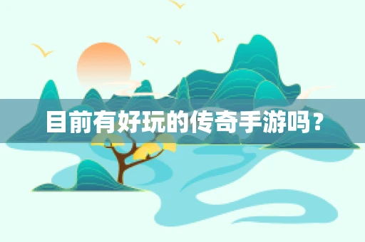 目前有好玩的传奇手游吗？
