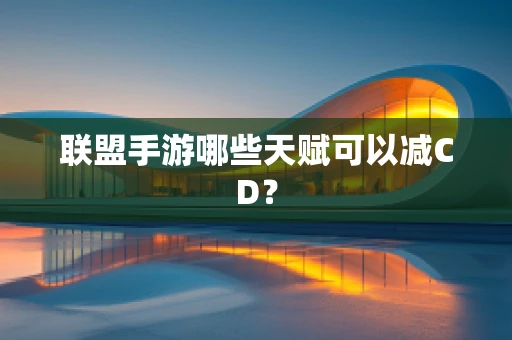 联盟手游哪些天赋可以减CD？