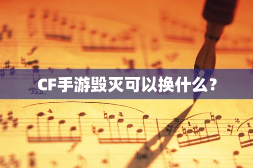CF手游毁灭可以换什么？