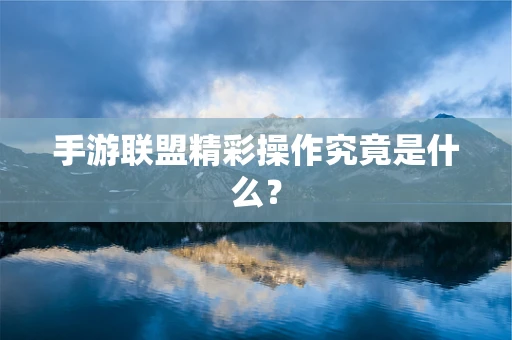 手游联盟精彩操作究竟是什么？