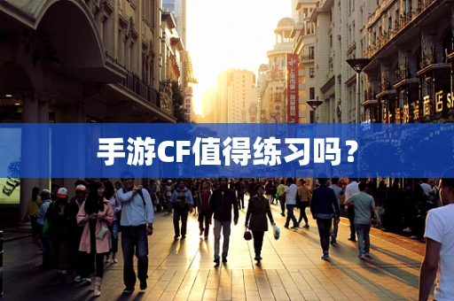 手游CF值得练习吗？