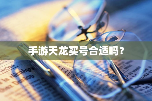 手游天龙买号合适吗？