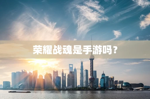 荣耀战魂是手游吗？