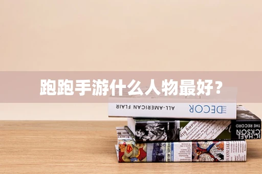 跑跑手游什么人物最好？