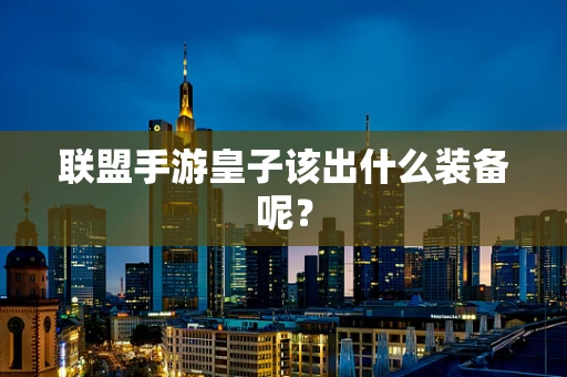 联盟手游皇子该出什么装备呢？