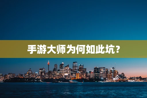手游大师为何如此坑？