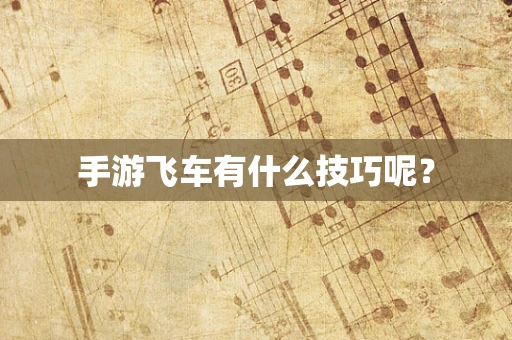 手游飞车有什么技巧呢？