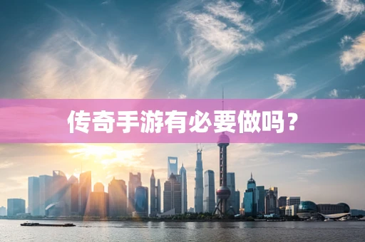 传奇手游有必要做吗？