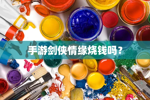 手游剑侠情缘烧钱吗？