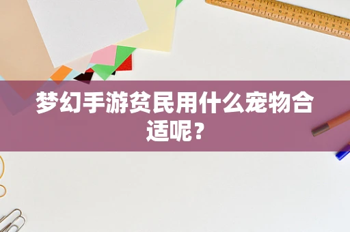梦幻手游贫民用什么宠物合适呢？