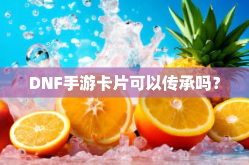 DNF手游卡片可以传承吗？