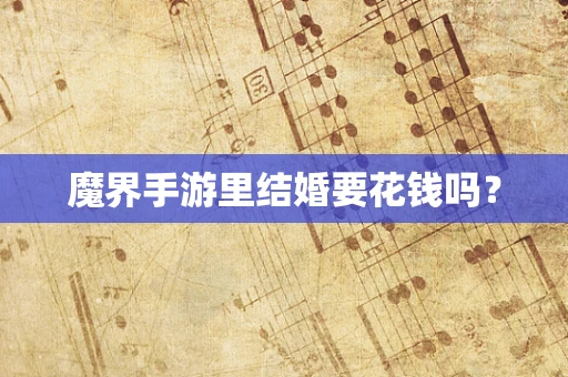 魔界手游里结婚要花钱吗？