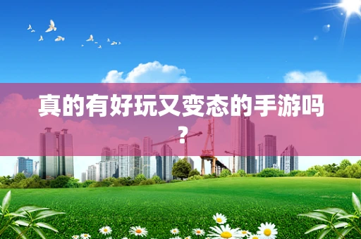 真的有好玩又变态的手游吗？