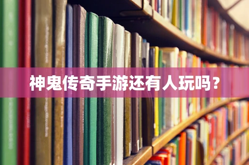 神鬼传奇手游还有人玩吗？