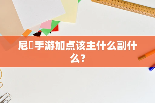 尼菈手游加点该主什么副什么？