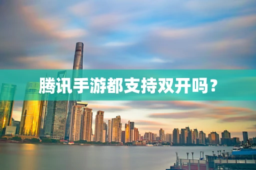 腾讯手游都支持双开吗？