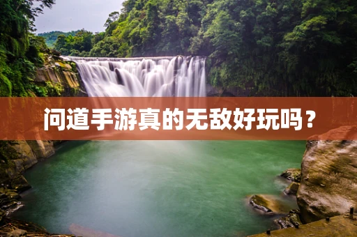 问道手游真的无敌好玩吗？