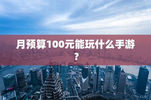 月预算100元能玩什么手游？