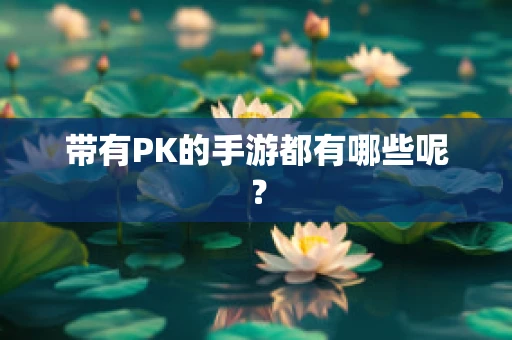 带有PK的手游都有哪些呢？