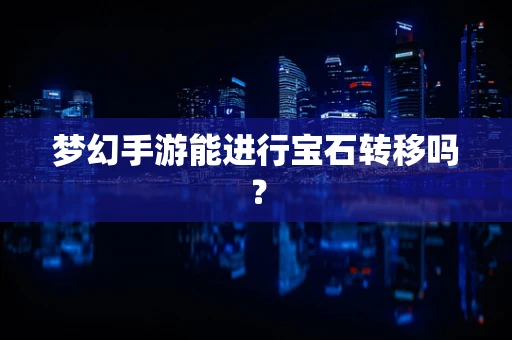 梦幻手游能进行宝石转移吗？