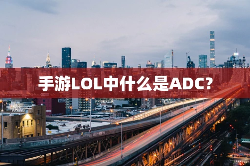 手游LOL中什么是ADC？