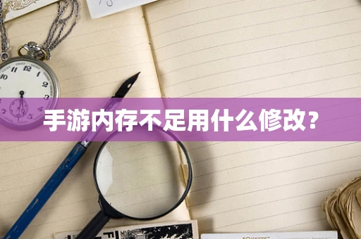 手游内存不足用什么修改？