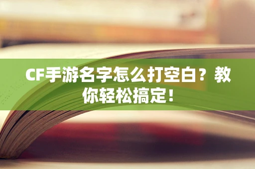 CF手游名字怎么打空白？教你轻松搞定！