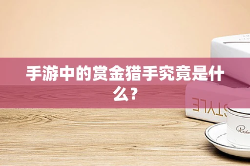 手游中的赏金猎手究竟是什么？