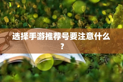 选择手游推荐号要注意什么？