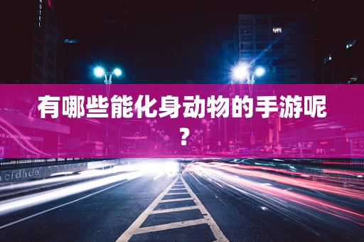 有哪些能化身动物的手游呢？
