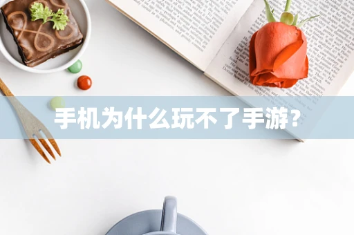 手机为什么玩不了手游？