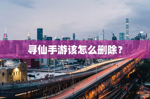 寻仙手游该怎么删除？